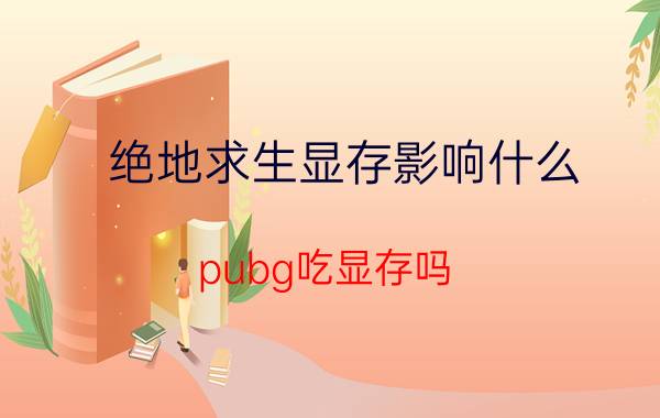 绝地求生显存影响什么 pubg吃显存吗？